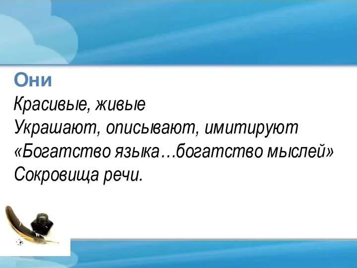 Они Красивые, живые Украшают, описывают, имитируют «Богатство языка…богатство мыслей» Сокровища речи.