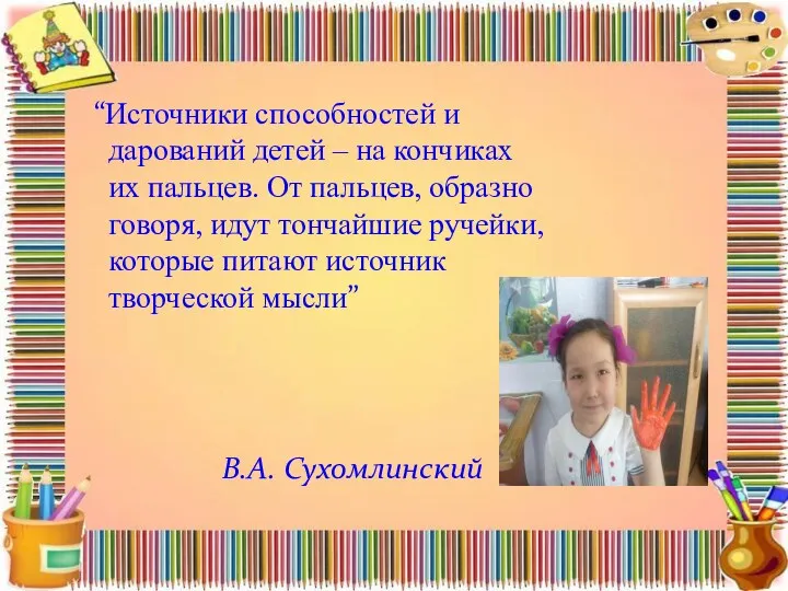 “Источники способностей и дарований детей – на кончиках их пальцев. От пальцев, образно