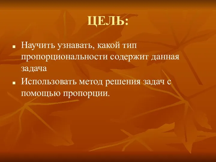 ЦЕЛЬ: Научить узнавать, какой тип пропорциональности содержит данная задача Использовать метод решения задач с помощью пропорции.