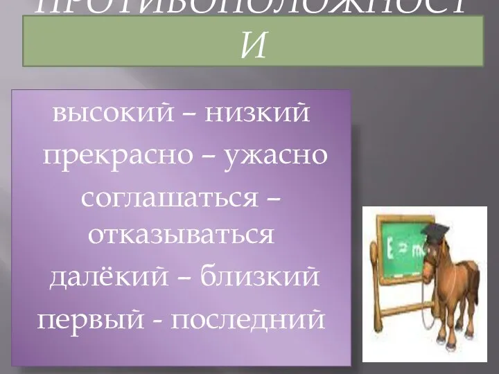 противоположности высокий – низкий прекрасно – ужасно соглашаться – отказываться далёкий – близкий первый - последний