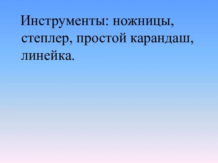 Инструменты: ножницы, степлер, простой карандаш, линейка.