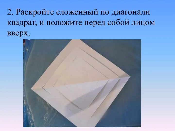 2. Раскройте сложенный по диагонали квадрат, и положите перед собой лицом вверх.