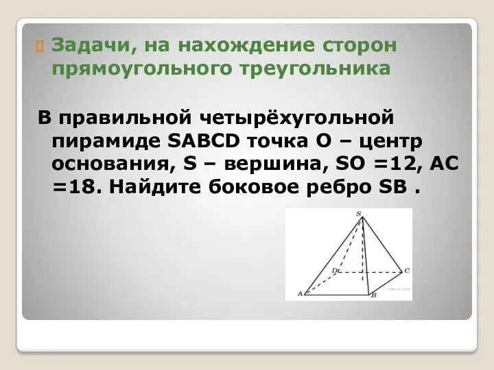 Задачи, на нахождение сторон прямоугольного треугольника В правильной четырёхугольной пирамиде