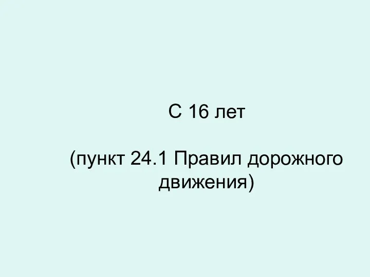 С 16 лет (пункт 24.1 Правил дорожного движения)