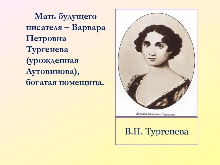 В.П. Тургенева Мать будущего писателя – Варвара Петровна Тургенева (урожденная Лутовинова), богатая помещица.