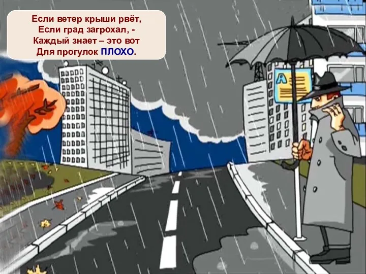 Если ветер крыши рвёт, Если град загрохал, - Каждый знает – это вот Для прогулок ПЛОХО.