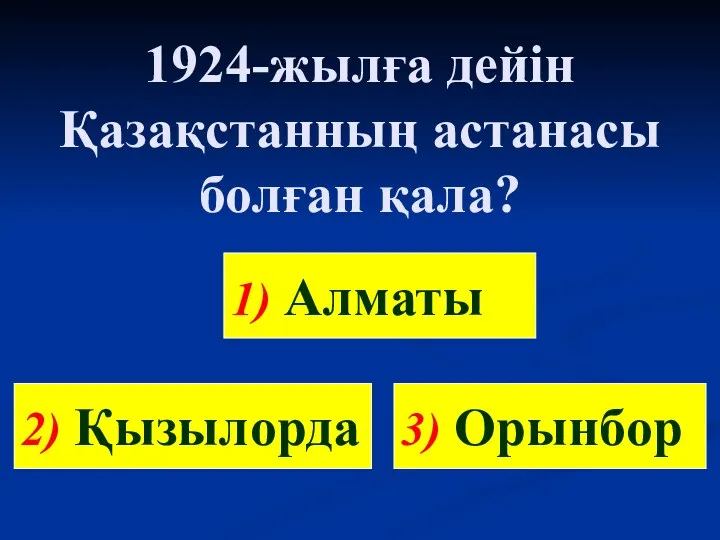 1924-жылға дейін Қазақстанның астанасы болған қала? 2) Қызылорда 3) Орынбор 1) Алматы
