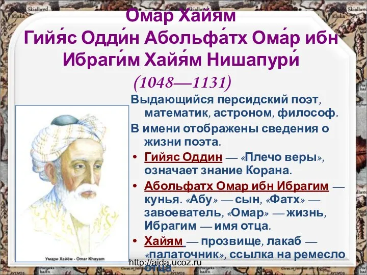 http://aida.ucoz.ru Омар Хайям Гийя́с Одди́н Абольфа́тх Ома́р ибн Ибраги́м Хайя́м Нишапури́ (1048—1131) Выдающийся