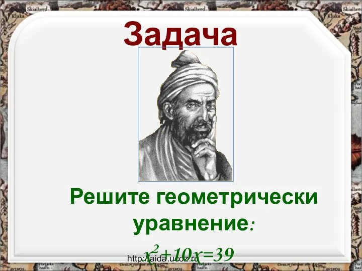 http://aida.ucoz.ru Решите геометрически уравнение: x2+10x=39 Задача