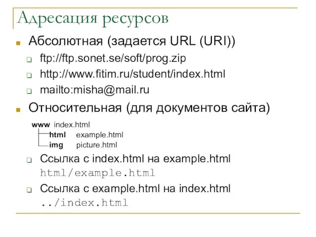 Адресация ресурсов Абсолютная (задается URL (URI)) ftp://ftp.sonet.se/soft/prog.zip http://www.fitim.ru/student/index.html mailto:misha@mail.ru Относительная