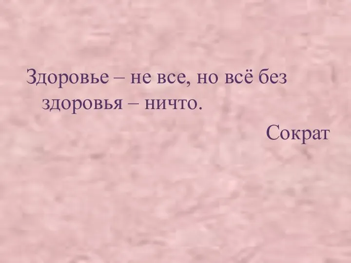 Здоровье – не все, но всё без здоровья – ничто. Сократ