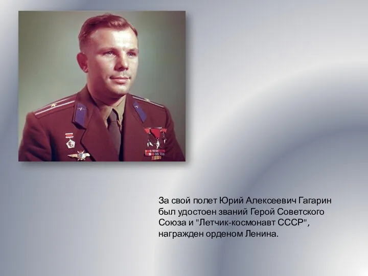 За свой полет Юрий Алексеевич Гагарин был удостоен званий Герой Советского Союза и
