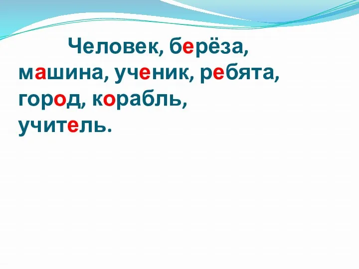 Человек, берёза, машина, ученик, ребята, город, корабль, учитель.