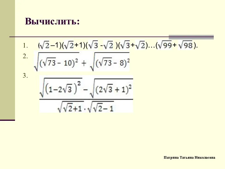 Вычислить: ( –1)( +1)( - )( + )…( + ). Патрина Татьяна Николаевна