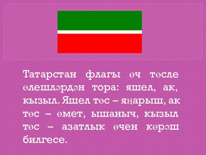 Татарстан флагы өч төсле өлешләрдән тора: яшел, ак, кызыл. Яшел