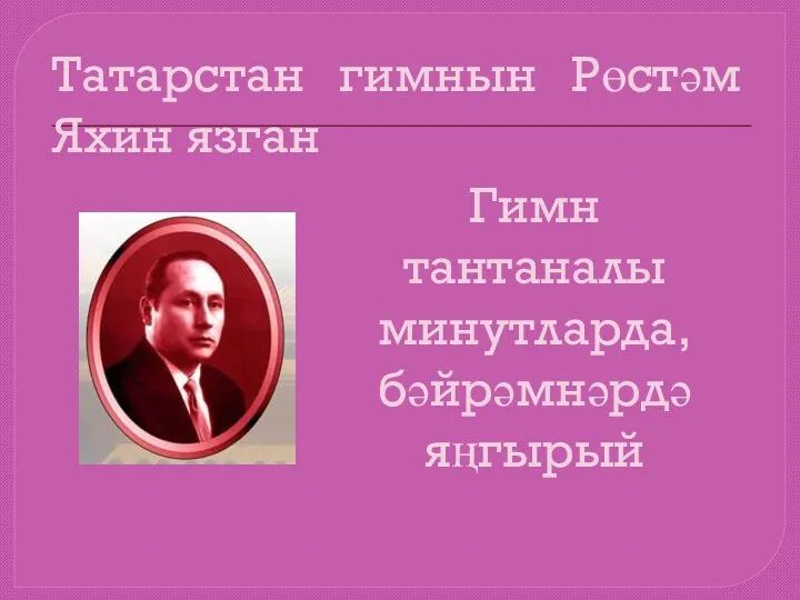 Татарстан гимнын Рөстәм Яхин язган Гимн тантаналы минутларда, бәйрәмнәрдә яңгырый