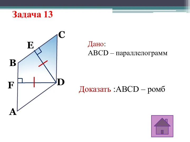 Задача 13 A D C B F E Дано: ABCD – параллелограмм Доказать :ABCD – ромб
