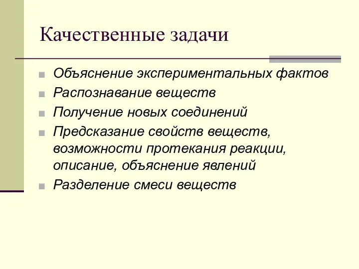 Качественные задачи Объяснение экспериментальных фактов Распознавание веществ Получение новых соединений Предсказание свойств веществ,