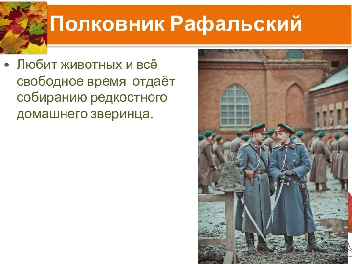 Полковник Рафальский Любит животных и всё свободное время отдаёт собиранию редкостного домашнего зверинца.