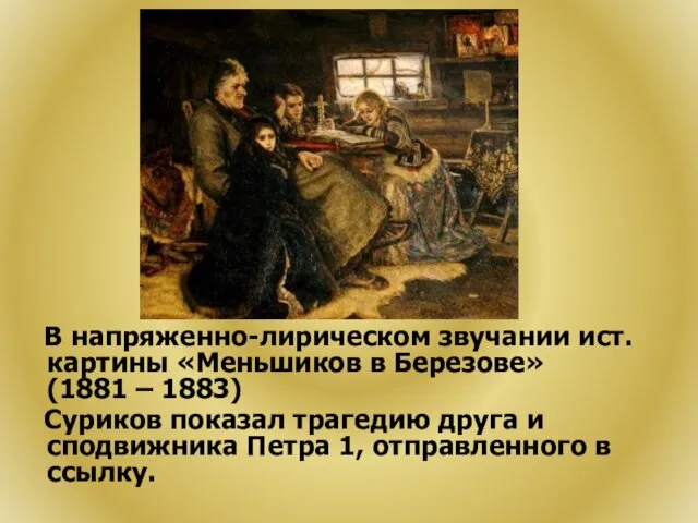 В напряженно-лирическом звучании ист. картины «Меньшиков в Березове» (1881 – 1883) Суриков показал