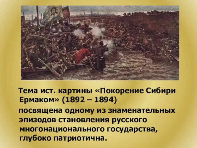 Тема ист. картины «Покорение Сибири Ермаком» (1892 – 1894) посвящена одному из знаменательных