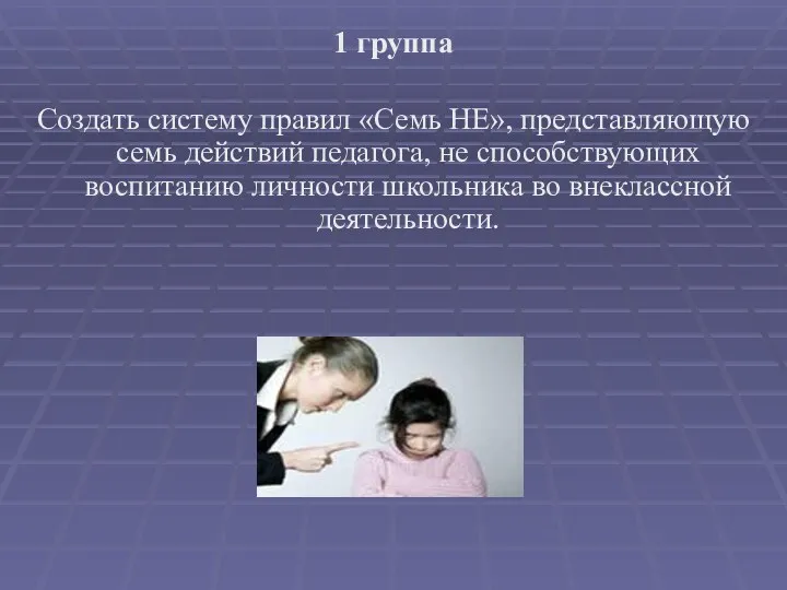 1 группа Создать систему правил «Семь НЕ», представляющую семь действий