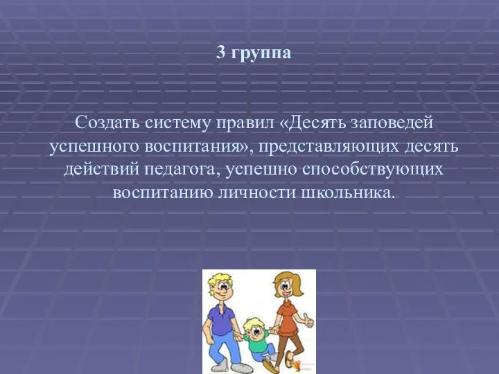 3 группа Создать систему правил «Десять заповедей успешного воспитания», представляющих