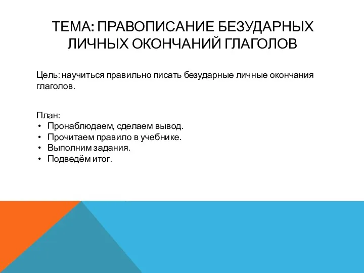 ТЕМА: Правописание безударных личных окончаний глаголов Цель: научиться правильно писать