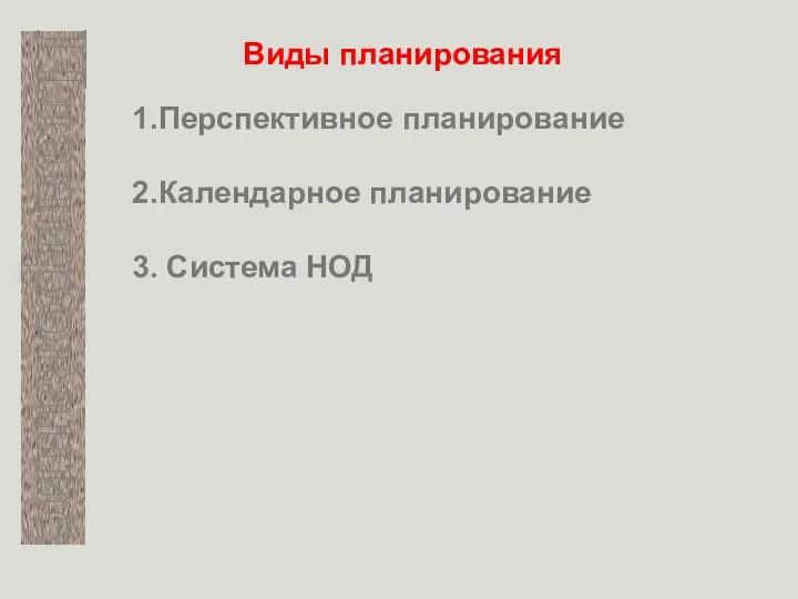 Планирование Виды планирования 1.Перспективное планирование 2.Календарное планирование 3. Система НОД