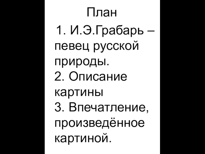 План 1. И.Э.Грабарь – певец русской природы. 2. Описание картины 3. Впечатление, произведённое картиной.