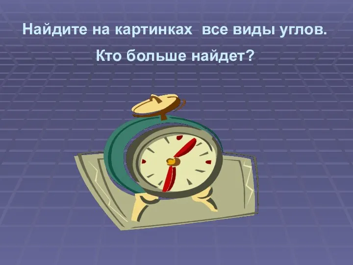 Найдите на картинках все виды углов. Кто больше найдет?