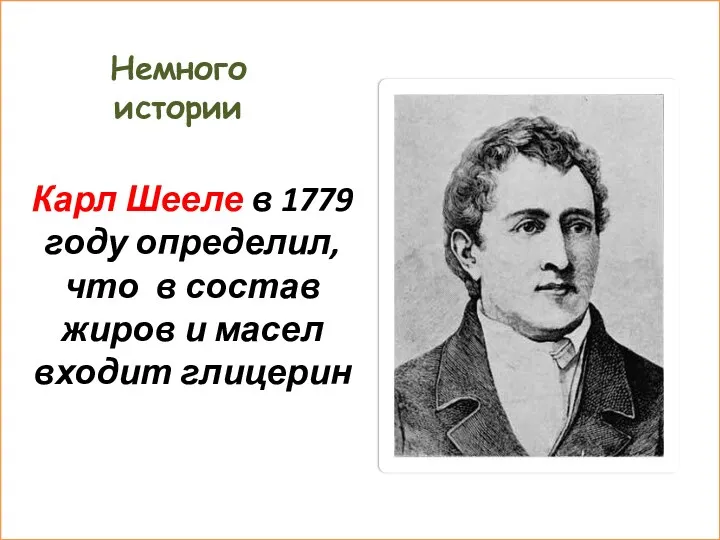 Немного истории Карл Шееле в 1779 году определил, что в состав жиров и масел входит глицерин