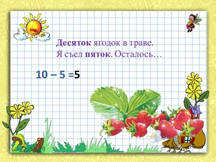 Десяток ягодок в траве. Я съел пяток. Осталось… 10 – 5 =5