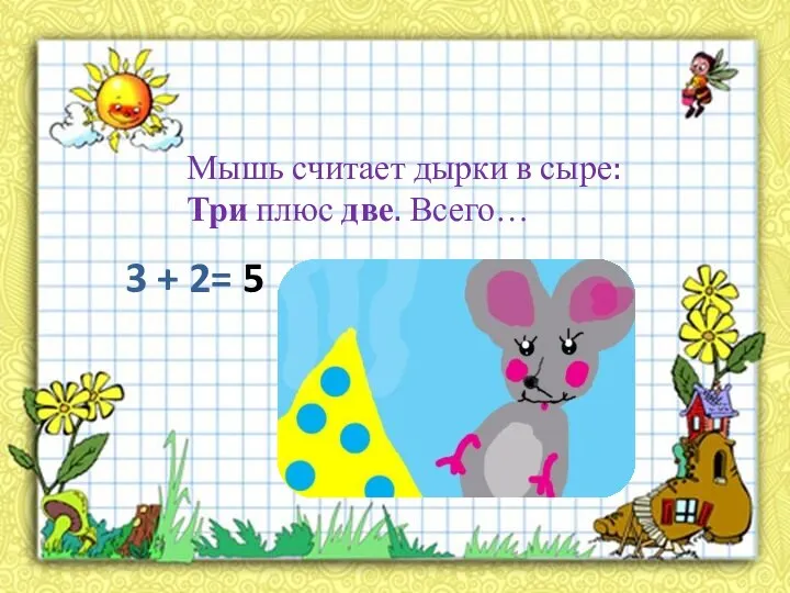 Мышь считает дырки в сыре: Три плюс две. Всего… 3 + 2= 5