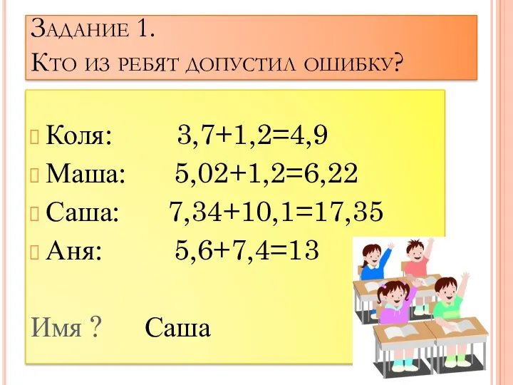 Задание 1. Кто из ребят допустил ошибку? Коля: 3,7+1,2=4,9 Маша: 5,02+1,2=6,22 Саша: 7,34+10,1=17,35