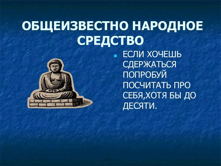 ОБЩЕИЗВЕСТНО НАРОДНОЕ СРЕДСТВО ЕСЛИ ХОЧЕШЬ СДЕРЖАТЬСЯ ПОПРОБУЙ ПОСЧИТАТЬ ПРО СЕБЯ,ХОТЯ БЫ ДО ДЕСЯТИ.