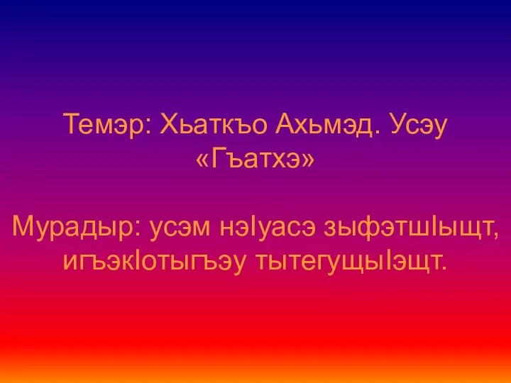 Темэр: Хьаткъо Ахьмэд. Усэу «Гъатхэ» Мурадыр: усэм нэIуасэ зыфэтшIыщт, игъэкIотыгъэу тытегущыIэщт.