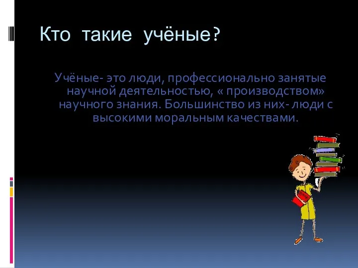 Кто такие учёные? Учёные- это люди, профессионально занятые научной деятельностью,