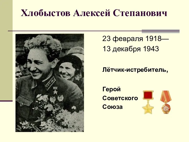 Хлобыстов Алексей Степанович 23 февраля 1918— 13 декабря 1943 Лётчик-истребитель, Герой Советского Союза