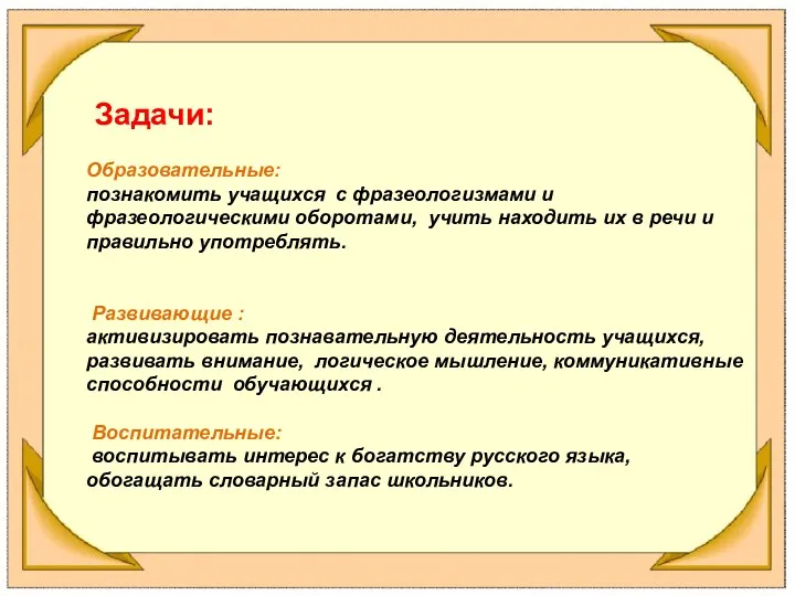 Задачи: Образовательные: познакомить учащихся с фразеологизмами и фразеологическими оборотами, учить