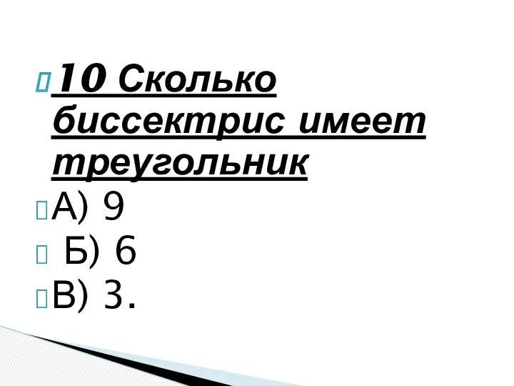 10 Сколько биссектрис имеет треугольник А) 9 Б) 6 В) 3.