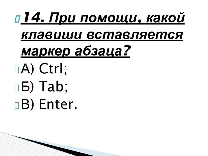 14. При помощи, какой клавиши вставляется маркер абзаца? А) Ctrl; Б) Tab; В) Enter.