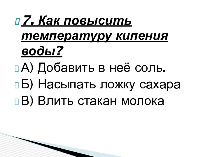 7. Как повысить температуру кипения воды? А) Добавить в неё