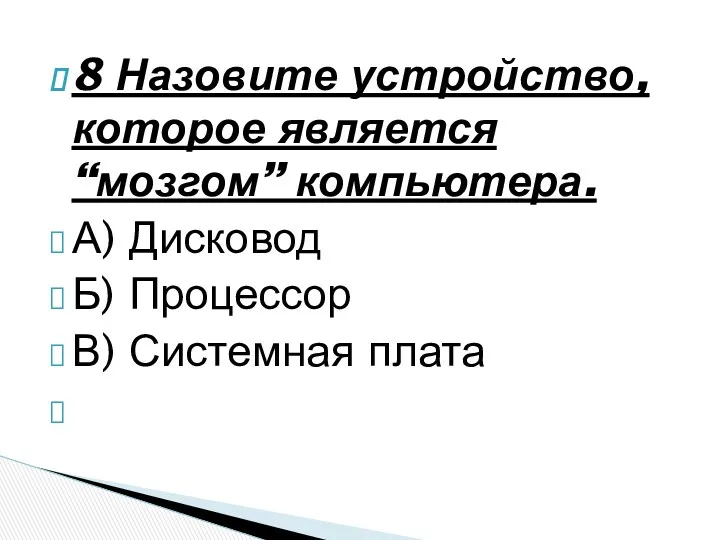 8 Назовите устройство, которое является “мозгом” компьютера. А) Дисковод Б) Процессор В) Системная плата