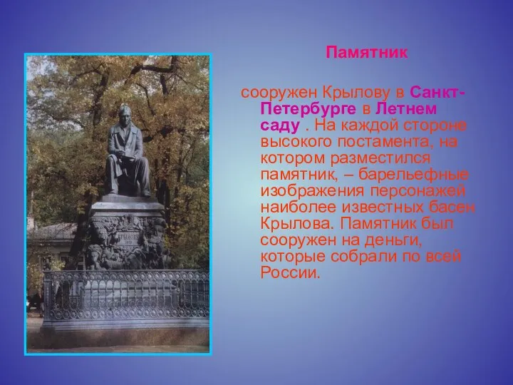 Памятник сооружен Крылову в Санкт-Петербурге в Летнем саду . На каждой стороне высокого