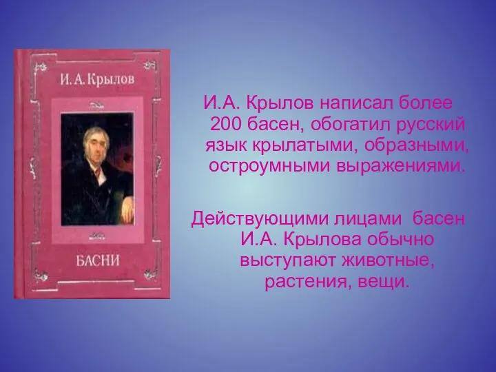 И.А. Крылов написал более 200 басен, обогатил русский язык крылатыми, образными, остроумными выражениями.