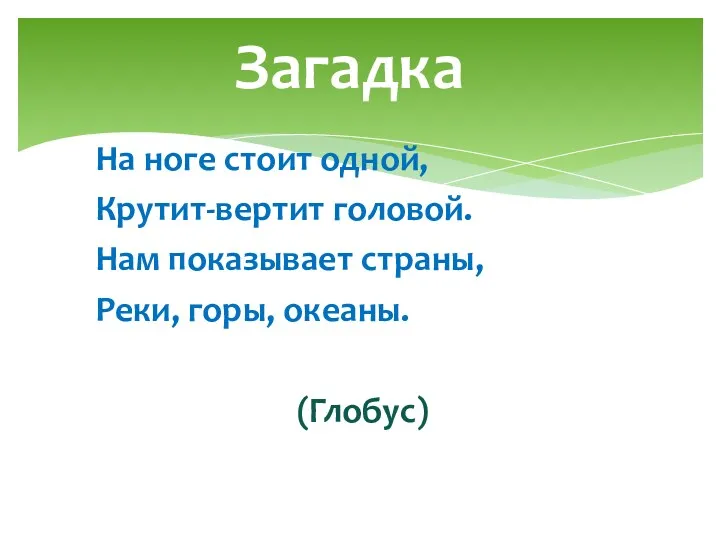 На ноге стоит одной, Крутит-вертит головой. Нам показывает страны, Реки, горы, океаны. (Глобус) Загадка