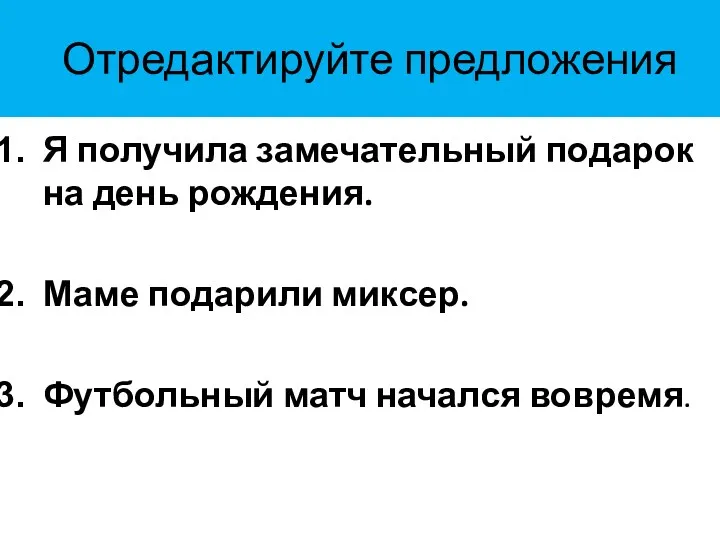 Отредактируйте предложения Я получила замечательный подарок на день рождения. Маме подарили миксер. Футбольный матч начался вовремя.