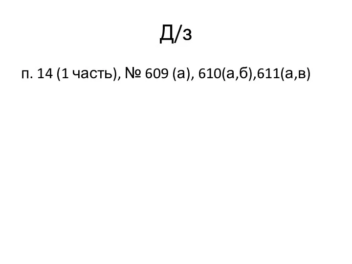 Д/з п. 14 (1 часть), № 609 (а), 610(а,б),611(а,в)
