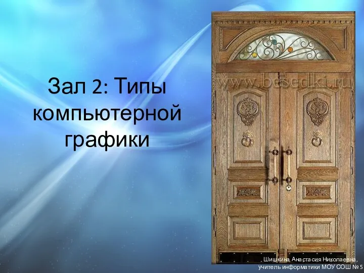 Зал 2: Типы компьютерной графики Шишкина Анастасия Николаевна, учитель информатики МОУ СОШ № 5